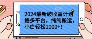 2024最新破收益计划撸多平台，纯纯搬运，小白轻松1000+-KJ分享