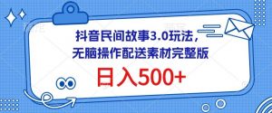 抖音民间故事3.0玩法，无脑操作，日入500+配送素材完整版-KJ分享