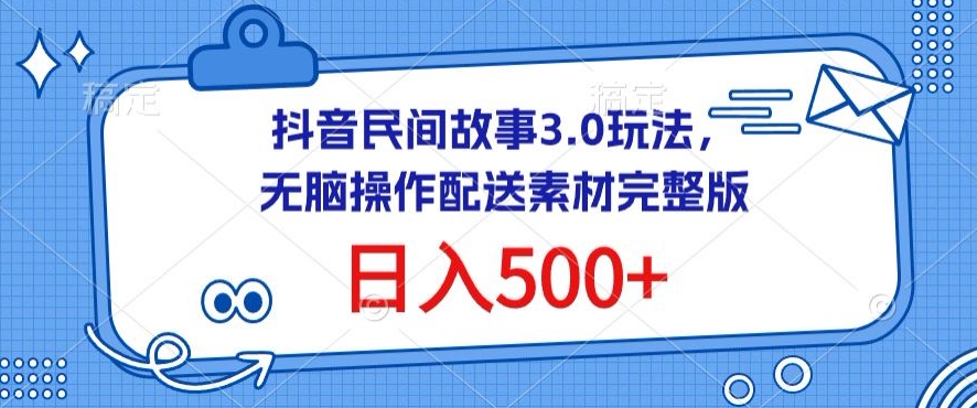 抖音民间故事3.0玩法，无脑操作，日入500+配送素材完整版-KJ分享