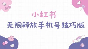 小红书无限释放手机号技巧版手慢无-KJ分享