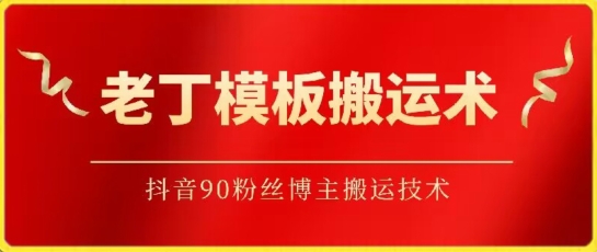老丁模板搬运术：抖音90万粉丝博主搬运技术-KJ分享