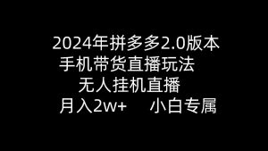 2024年拼多多2.0版本，手机带货直播玩法，无人挂机直播， 月入2w+， 小…-KJ分享