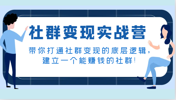 社群变现实战营,带你打通社群变现的底层逻辑,建立一个能赚钱的社群!-KJ分享