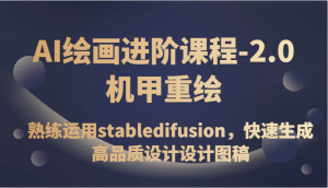 AI绘画进阶课程-2.0机甲重绘，熟练运用stabledifusion，快速生成高品质设计设计图稿-KJ分享