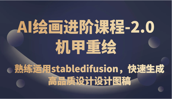 AI绘画进阶课程-2.0机甲重绘，熟练运用stabledifusion，快速生成高品质设计设计图稿-KJ分享