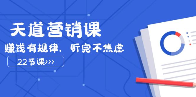 天道营销课2023,赚钱有规律,听完不焦虑(22节课)-KJ分享