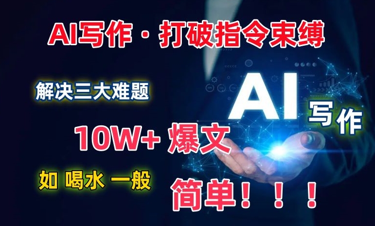 AI写作:解决三大难题,10W+爆文如喝水一般简单,打破指令调教束缚-KJ分享