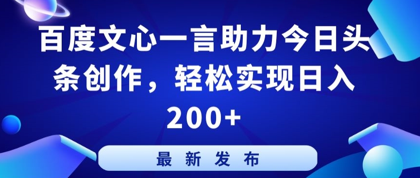 百度文心一言助力今日头条创作，轻松实现日入200+-KJ分享