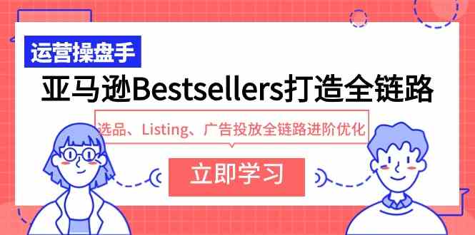 亚马逊Bestsellers打造全链路，选品、Listing、广告投放全链路进阶优化-KJ分享