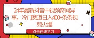 24年最新抖音中视频奇闻异事，冷门赛道日入400+条条视频火爆-KJ分享