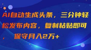 AI自动生成头条，三分钟轻松发布内容，复制粘贴即可， 保守月入2万+-KJ分享