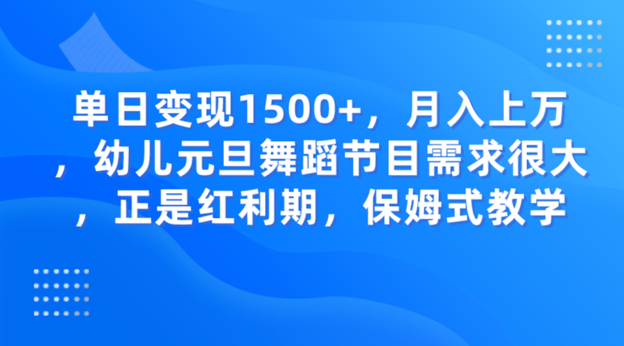 单日变现1500+，月入上万，幼儿元旦舞蹈节目需求很大，正是红利期，保姆式教学-KJ分享