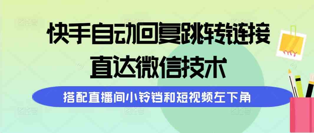 快手自动回复跳转链接，直达微信技术，搭配直播间小铃铛和短视频左下角-KJ分享