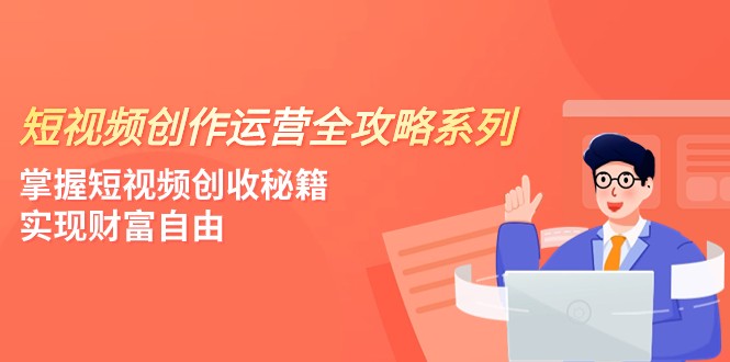 短视频创作运营-全攻略系列，掌握短视频创收秘籍，实现财富自由（4节课）-KJ分享