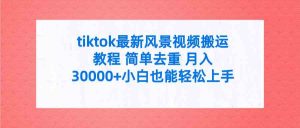 tiktok最新风景视频搬运教程 简单去重 月入30000+附全套工具-KJ分享