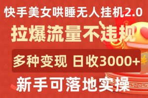 快手美女哄睡无人挂机2.0.拉爆流量不违规，多种变现途径，日收3000+，新手可落地实操-KJ分享