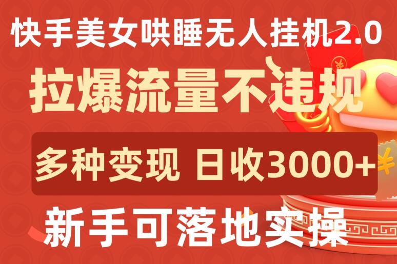 快手美女哄睡无人挂机2.0.拉爆流量不违规,多种变现途径,日收3000+,新手可落地实操-KJ分享