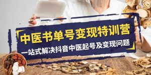 中医书单号变现特训营,一站式解决抖音中医起号及变现问题(14节课)-KJ分享