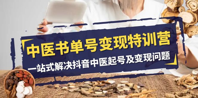 中医书单号变现特训营,一站式解决抖音中医起号及变现问题(14节课)-KJ分享