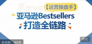 运营操盘手!亚马逊Bestsellers打造全链路,选品、Listing、广告投放全链路进阶优化-KJ分享