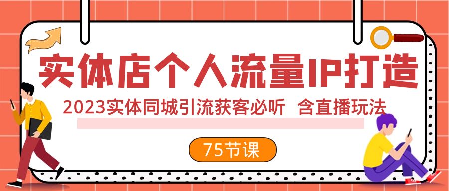 实体店个人流量IP打造 2023实体同城引流获客必听 含直播玩法（75节完整版）-KJ分享