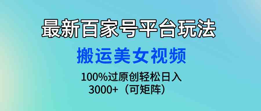 最新百家号平台玩法，搬运美女视频100%过原创大揭秘，轻松日入3000+（可…-KJ分享