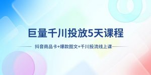 巨量千川投放5天课程：抖音商品卡+爆款图文+千川投流线上课-KJ分享