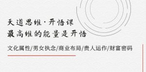 天道思维·开悟课-最高维的能量是开悟 文化属性/男女执念/商业布局/贵人运作/财富密码-KJ分享