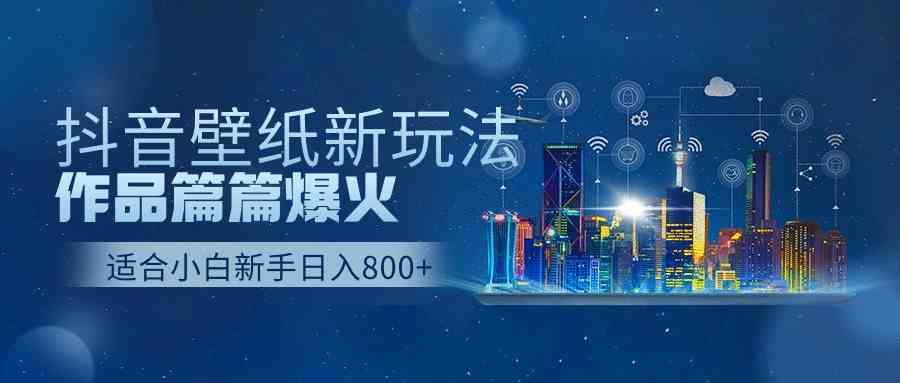 抖音壁纸号新玩法，作品篇篇爆火，日收益500+-KJ分享