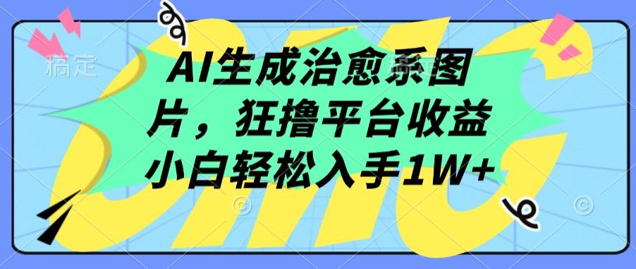 AI生成治愈系图片,狂撸平台收益,小白轻松入手1W+-KJ分享