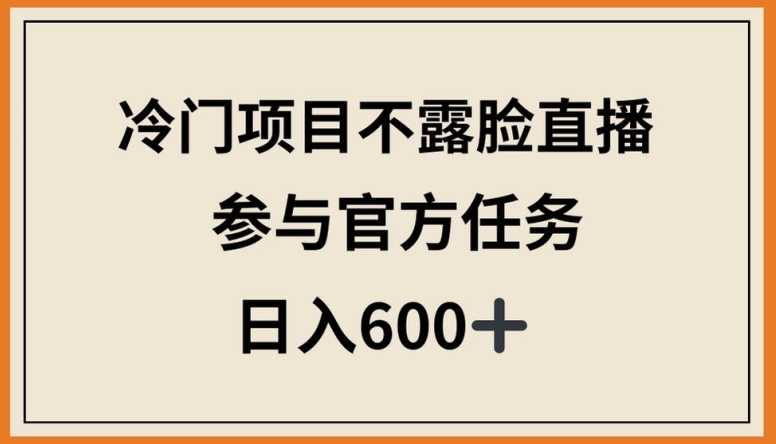 冷门项目不露脸直播，参与官方任务，日入600+-KJ分享