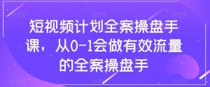 短视频计划-全案操盘手课，从0-1会做有效流量的全案操盘手-KJ分享