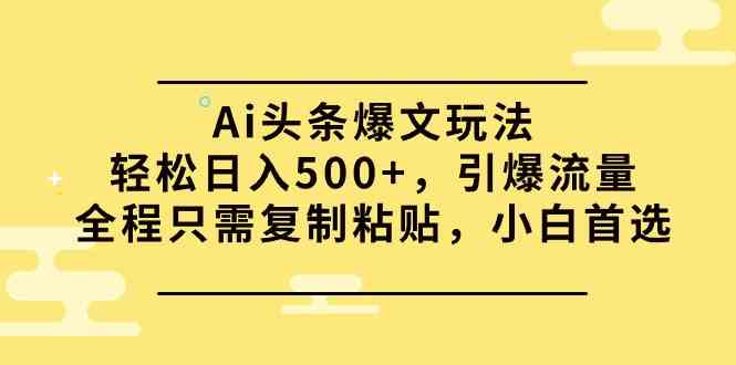 Ai头条爆文玩法，轻松日入500+，引爆流量全程只需复制粘贴，小白首选-KJ分享