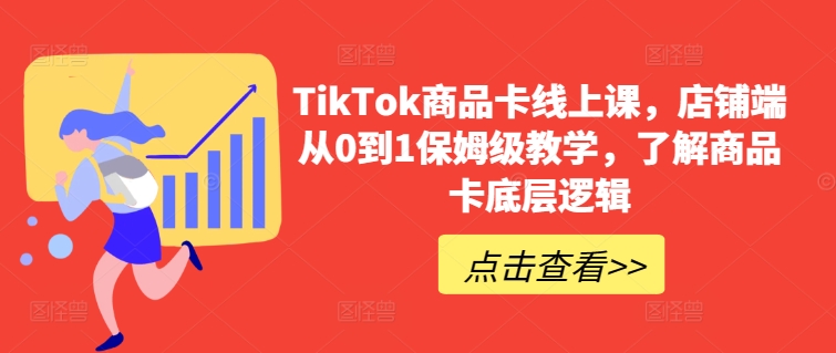 TikTok商品卡线上课，​店铺端从0到1保姆级教学，了解商品卡底层逻辑-KJ分享