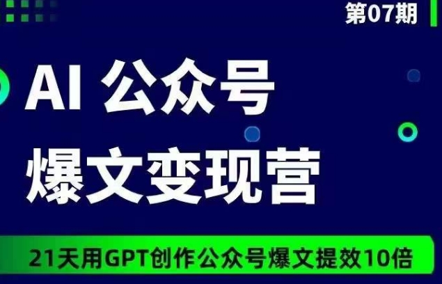 AI公众号爆文变现营07期，21天用GPT创作爆文提效10倍-KJ分享