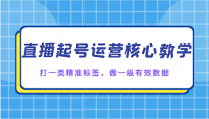 直播起号运营核心教学，打一类精准标签，做一级有效数据-KJ分享