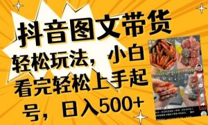 抖音图文带货已过时?那你不如仔细看看这个，小白看完轻松上手起号，日入500+不是梦-KJ分享