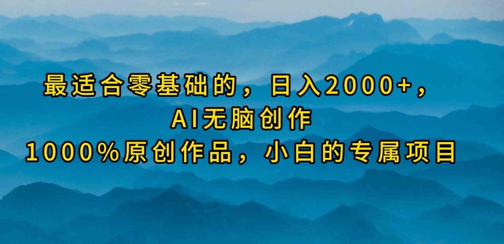 最适合零基础的，日入2000+，AI无脑创作，100%原创作品，小白的专属项目-KJ分享