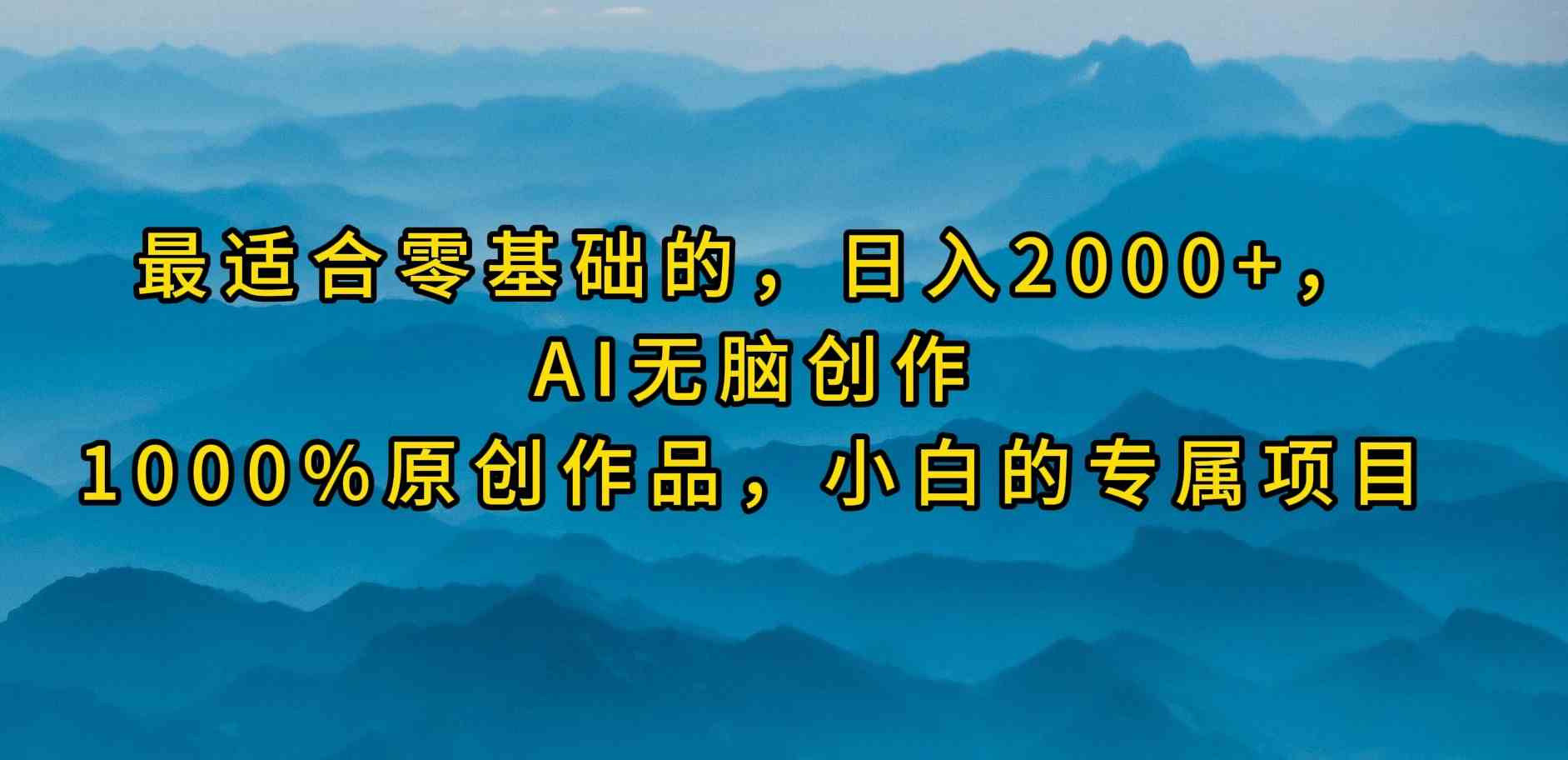 最适合零基础的，日入2000+，AI无脑创作，100%原创作品，小白的专属项目-KJ分享