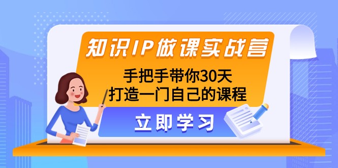 知识IP做课实战营，手把手带你30天打造一门自己的课程-KJ分享