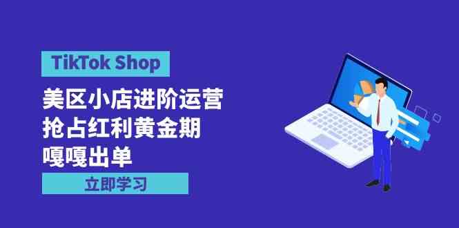 TikTok Shop-美区小店进阶运营，抢占红利黄金期 嘎嘎出单（7节课）-KJ分享