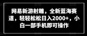网易新游射雕,全新蓝海赛道,轻轻松松日入2000+,小白一部手机即可操作-KJ分享