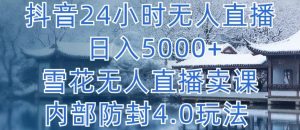 抖音24小时无人直播 日入5000+，雪花无人直播卖课，内部防封4.0玩法-KJ分享