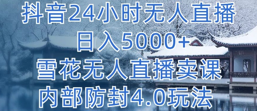 抖音24小时无人直播 日入5000+，雪花无人直播卖课，内部防封4.0玩法-KJ分享