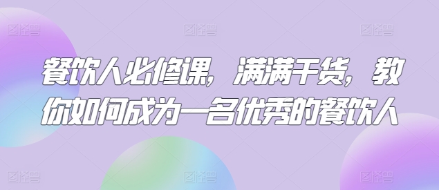 餐饮人必修课，满满干货，教你如何成为一名优秀的餐饮人-KJ分享