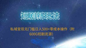 短剧新玩法，私域变现无门槛日入500+零成本操作（附600G短剧资源）-KJ分享