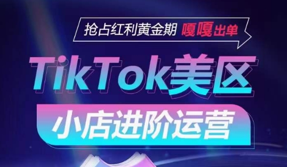 TikTok Shop美区小店进阶运营，抢占红利黄金期 嘎嘎出单-KJ分享