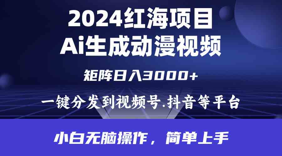 2024年红海项目.通过ai制作动漫视频.每天几分钟。日入3000+.小白无脑操…-KJ分享
