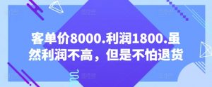 客单价8000.利润1800.虽然利润不高，但是不怕退货【付费文章】-KJ分享