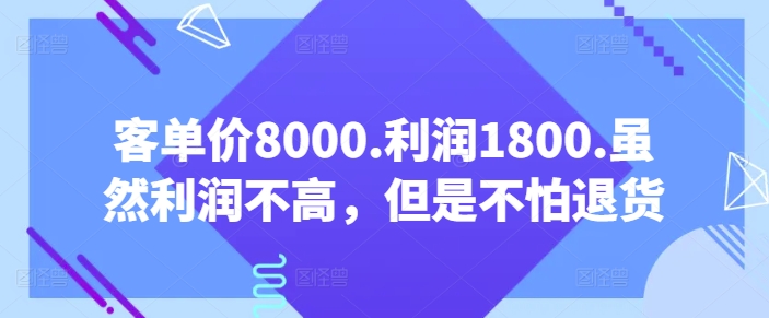 客单价8000.利润1800.虽然利润不高，但是不怕退货【付费文章】-KJ分享